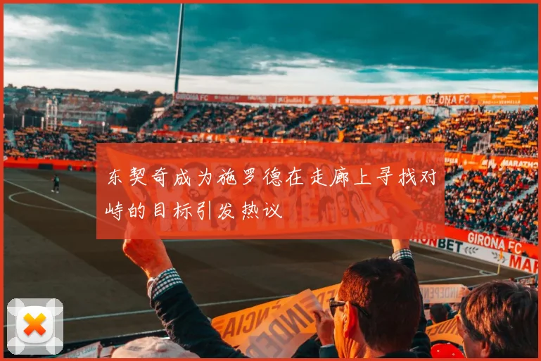 东契奇成为施罗德在走廊上寻找对峙的目标引发热议