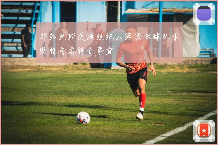 邓弗里斯更换经纪人若顶级球队求购将考虑转会事宜