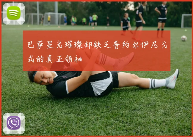 巴萨星光璀璨却缺乏普约尔伊尼戈式的真正领袖
