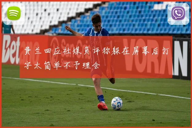 费兰回应社媒负评称躲在屏幕后打字太简单不予理会