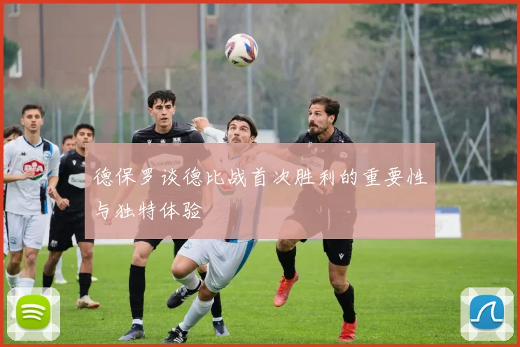 德保罗谈德比战首次胜利的重要性与独特体验