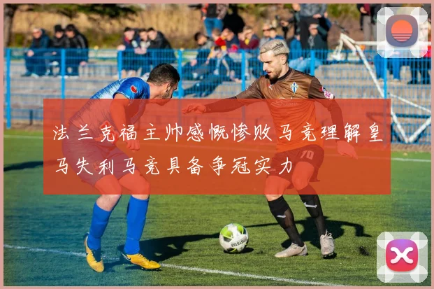 法兰克福主帅感慨惨败马竞理解皇马失利马竞具备争冠实力