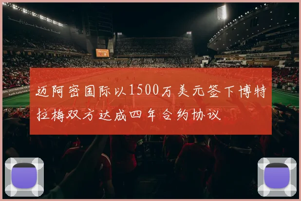 迈阿密国际以1500万美元签下博特拉梅双方达成四年合约协议